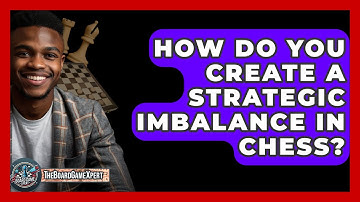 How Do You Create A Strategic Imbalance In Chess? - The Board Game Xpert