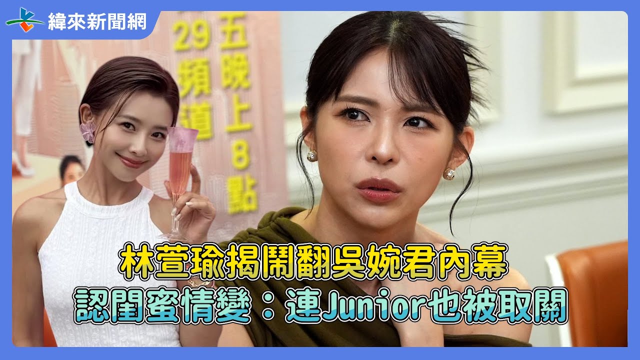 林萱瑜揭鬧翻吳婉君內幕！ 認閨蜜情變：連Junior也被取關@videolandnews