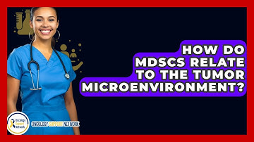 How Do MDSCs Relate To The Tumor Microenvironment? - Oncology Support Network