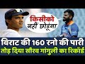 Virat Kohli ने खेली 160 रनो की पारी तोड़ डाला Sourav Ganguly का यह बड़ा रिकॉर्ड !
