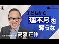 子どもから理不尽を奪うな/AI時代に生き残る「また会いたい人」を育てるには?【高濱正伸/はなまる学習会代表】
