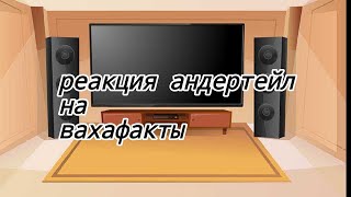 реакция андертейл на вахафакты