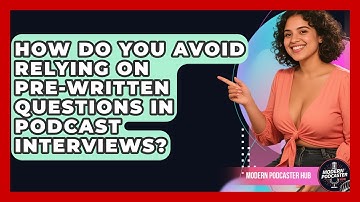 How Do You Avoid Relying On Pre-written Questions In Podcast Interviews? - Modern Podcaster Hub