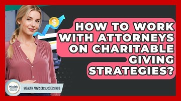 How To Work With Attorneys On Charitable Giving Strategies? - Wealth Advisor Success Hub