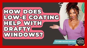 How Does Low-E Coating Help With Drafty Windows? - Explaining Household Mysteries