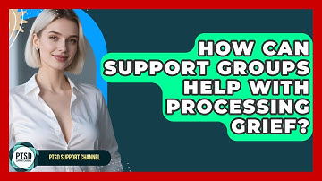 How Can Support Groups Help With Processing Grief? - PTSD Support Channel