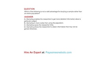Which of the following is not a valid advantage for studying a sample rather than an entire...