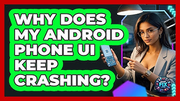 Why Does My Android Phone UI Keep Crashing? - Phone Fix and Features