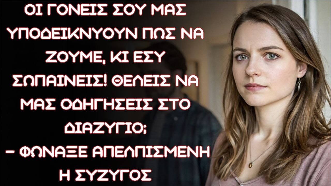 «Οι γονείς σου μας λένε πώς να ζούμε, κι εσύ σωπαίνεις! Θέλεις να μας οδηγήσεις στο διαζύγιο;»