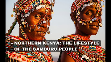 NORTHERN KENYA: THE LIFESTYLE OF THE SAMBURU PEOPLE