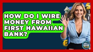 How Do I Wire Money From First Hawaiian Bank? - Ask Your Bank Teller