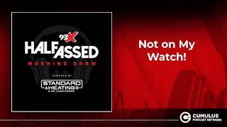 Not on My Watch! | 93X Half-Assed Morning Show