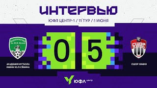 ЮФЛ Центр-1. «Академия футбола им.Ю.П.Сёмина» - СШОР «Химки». 11-й тур. Интервью