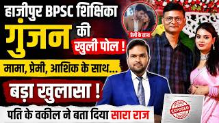 हाजीपुर BPSC शिक्षिका गुंजन की खुली पोल ! मामा, प्रेमी, आशिक के साथ..बड़ा खुलासा ! पति के वकील ने बता