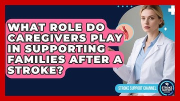 What Role Do Caregivers Play in Supporting Families After a Stroke? - Stroke Support Channel