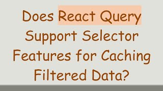 Full Does React Query Support Selector Features for Caching Filtered Data Update