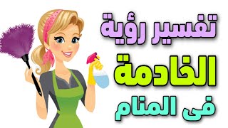 تفسير رؤية الخادمة فى المنام / رؤية الشغالة فى الحلم