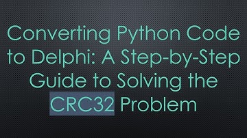 Converting Python Code to Delphi: A Step-by-Step Guide to Solving the CRC32 Problem