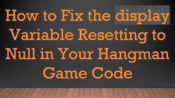 How to Fix the display Variable Resetting to Null in Your Hangman Game Code