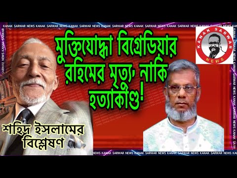 মুক্তিযাদ্ধা বিগ্রেডিয়ার রহিমের মৃত্যু | নাকি হত্যাকাণ্ড? | শহিদ ইসলামের বিশ্লেষণ | By kanaksarwar