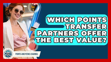 Which Points Transfer Partners Offer The Best Value? - Points and Perks Channel