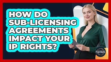 How Do Sub-licensing Agreements Impact Your IP Rights? - Business Law Pros