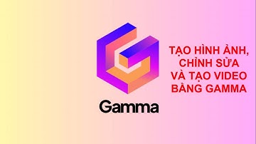 Tạo hình ảnh - chỉnh sửa và tạo Video từ hình ảnh bằng Gamma