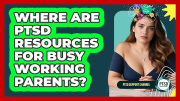 Where Are PTSD Resources For Busy Working Parents? - PTSD Support Channel