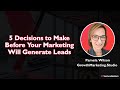 5 Decisions to Make Before Your Marketing Will Generate Leads
