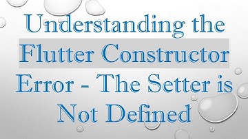 Understanding the Flutter Constructor Error - The Setter is Not Defined