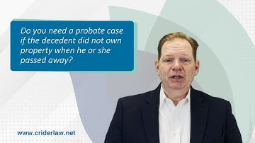 Do you need a probate case if the decedent did not own property when he or she passed away?
