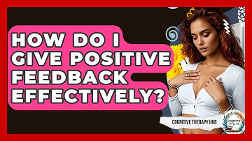 How Do I Give Positive Feedback Effectively? - Cognitive Therapy Hub