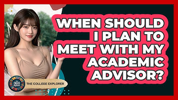 When Should I Plan To Meet With My Academic Advisor?