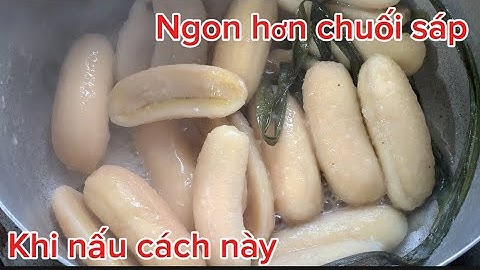 Chuối xiêm , chuối xứ dẻo thơm hơn chuối sáp khi nấu chuối theo cách này 