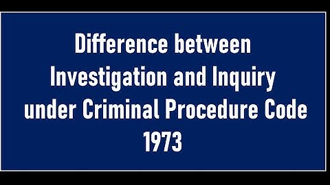 Difference between Investigation & Inquiry in Criminal Procedure Code, 1973