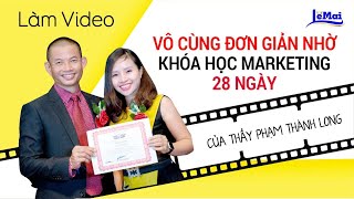 Làm video vô cùng đơn giản nhờ khoá học Video Marketing 28 ngày của Thầy Phạm Thành Long