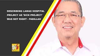 Describing Lawas Hospital Project As 'Sick Project' Was Not Right - Fadillah