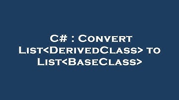 C# : Convert List DerivedClass  to List BaseClass