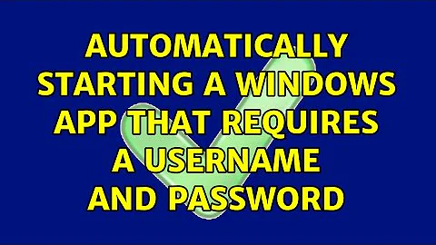 Automatically starting a Windows app that requires a username and password (2 Solutions!!)
