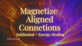 Magnetize Aligned Connections | Subliminal + Healing for Healthy Relationships
