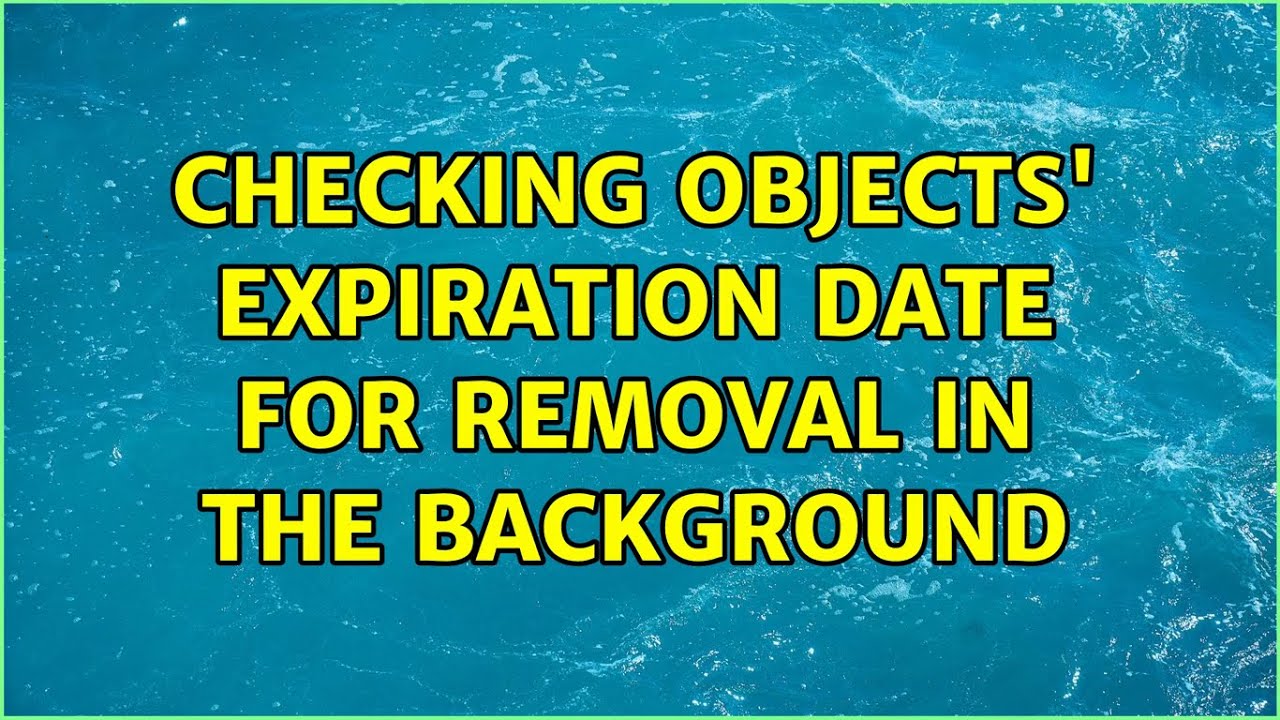 Expired Object checking objects' expiration date for removal in the background - YouTube