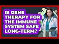 Is Gene Therapy For The Immune System Safe Long-term? - All About the Immune System