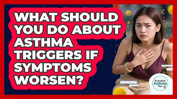 What Should You Do About Asthma Triggers If Symptoms Worsen? - Everyday Asthma Tips
