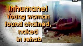 Inhumane! Young woman found chained, naked in rehab - Telangana News