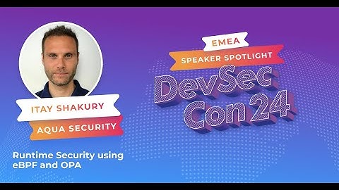 Runtime Security using eBPF and OPA - Itay Shakury, Open Source at Aqua Security