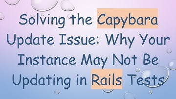 Solving the Capybara Update Issue: Why Your Instance May Not Be Updating in Rails Tests