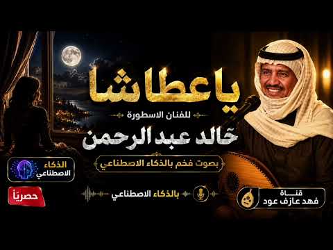 ياعطاشا بصوت فخم بالذكاء الاصطناعي للفنان الاسطوره خالد عبدالرحمن 