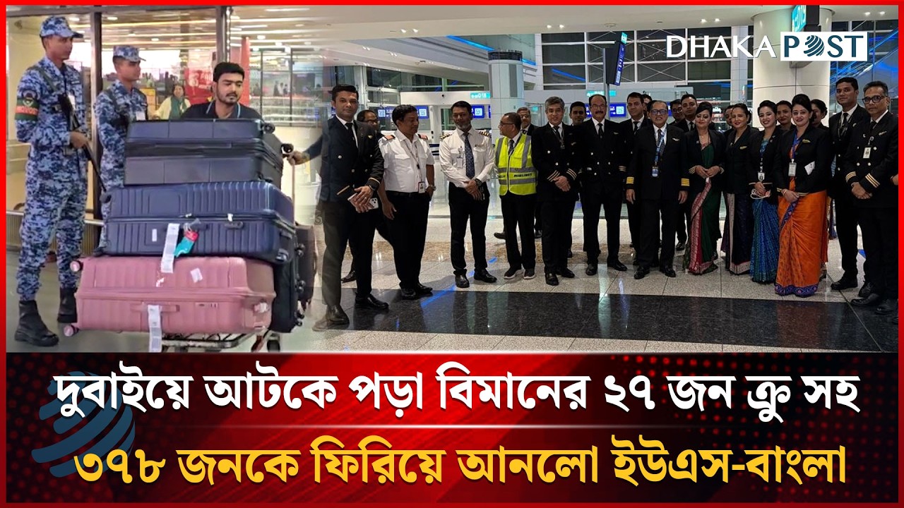 দুবাইয়ে আটকে পড়া বিমানের ২৭ জন ক্রু সহ ৩৭৮ জনকে ফিরিয়ে আনলো ইউএস-বাংলা | Dhakapost News