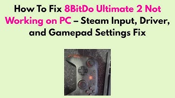 How to Fix 8BitDo Ultimate 2 Not Working on PC – Steam Input, Driver, and Gamepad Settings Fix