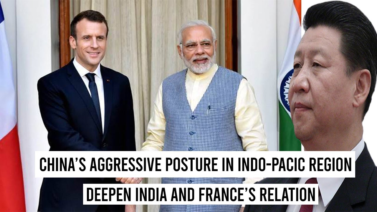 China’s Aggressive Posture In Indo Pacific Region Deepened India And France’s Relation